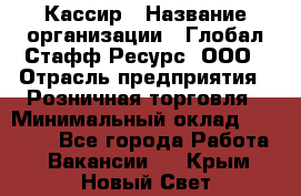 Кассир › Название организации ­ Глобал Стафф Ресурс, ООО › Отрасль предприятия ­ Розничная торговля › Минимальный оклад ­ 22 500 - Все города Работа » Вакансии   . Крым,Новый Свет